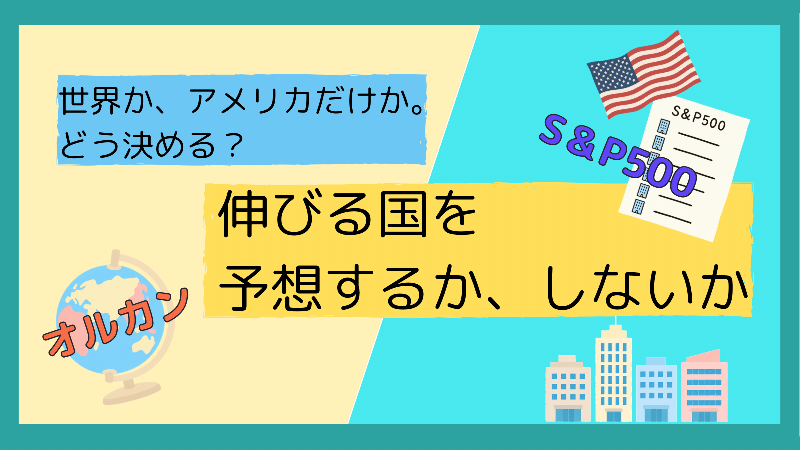 地球儀に「オルカン」、アメリカ国旗と株価リストに「S&P500」と書かれたイラスト。「世界か、アメリカだけか。どう決める? 伸びる国を予想するか、しないか」